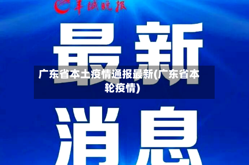 广东省本土疫情通报最新(广东省本轮疫情)-第3张图片