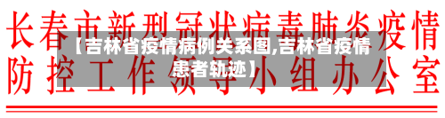 【吉林省疫情病例关系图,吉林省疫情患者轨迹】-第3张图片