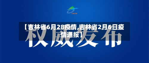【吉林省6月28疫情,吉林省2月6日疫情通报】-第1张图片