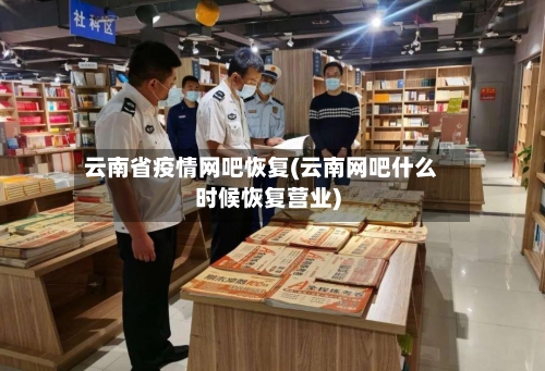 云南省疫情网吧恢复(云南网吧什么时候恢复营业)-第3张图片