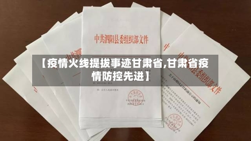 【疫情火线提拔事迹甘肃省,甘肃省疫情防控先进】-第1张图片