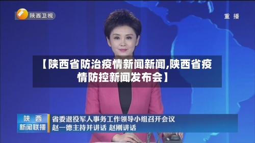 【陕西省防治疫情新闻新闻,陕西省疫情防控新闻发布会】-第1张图片