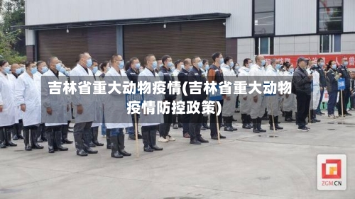 吉林省重大动物疫情(吉林省重大动物疫情防控政策)-第1张图片