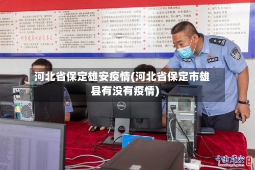 河北省保定雄安疫情(河北省保定市雄县有没有疫情)-第2张图片