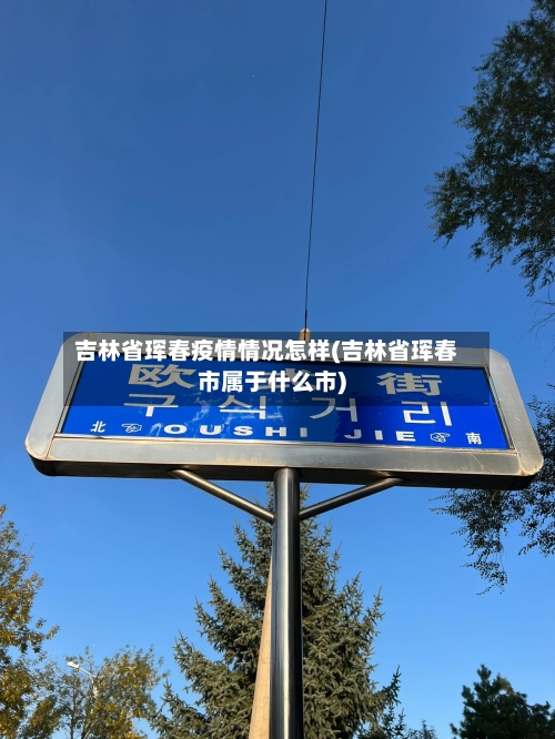 吉林省珲春疫情情况怎样(吉林省珲春市属于什么市)-第1张图片