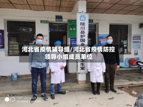 河北省疫情辅导组/河北省疫情防控领导小组成员单位-第3张图片