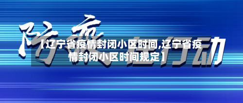【辽宁省疫情封闭小区时间,辽宁省疫情封闭小区时间规定】-第1张图片