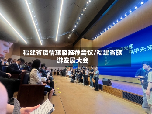 福建省疫情旅游推荐会议/福建省旅游发展大会-第1张图片