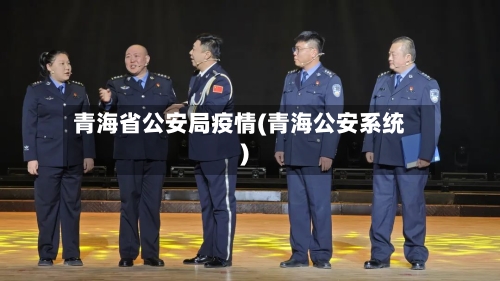 青海省公安局疫情(青海公安系统)-第1张图片