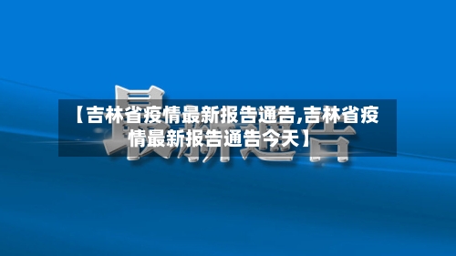 【吉林省疫情最新报告通告,吉林省疫情最新报告通告今天】-第2张图片