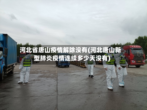 河北省唐山疫情解除没有(河北唐山新型肺炎疫情连续多少天没有)-第2张图片