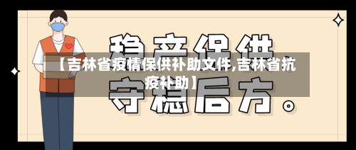 【吉林省疫情保供补助文件,吉林省抗疫补助】-第3张图片