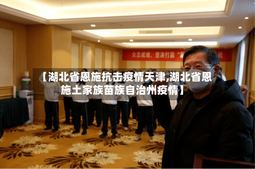 【湖北省恩施抗击疫情天津,湖北省恩施土家族苗族自治州疫情】-第3张图片