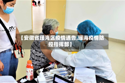 【安徽省瑶海区疫情通告,瑶海疫情防控指挥部】-第1张图片