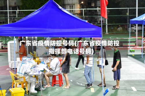 广东省疫情防控号码(广东省疫情防控指挥部电话号码)-第1张图片