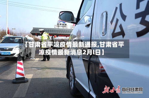 【甘肃省平凉疫情最新通报,甘肃省平凉疫情最新消息2月l日】-第1张图片