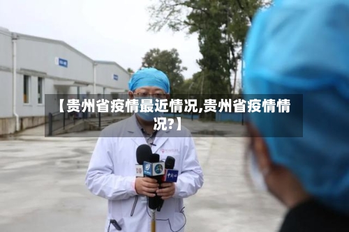 【贵州省疫情最近情况,贵州省疫情情况?】-第3张图片