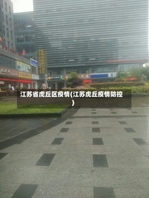 江苏省虎丘区疫情(江苏虎丘疫情防控)-第2张图片