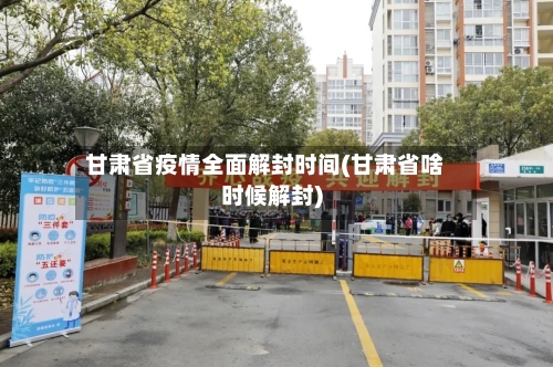 甘肃省疫情全面解封时间(甘肃省啥时候解封)-第1张图片