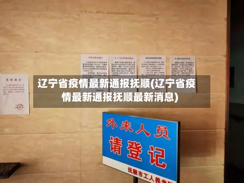辽宁省疫情最新通报抚顺(辽宁省疫情最新通报抚顺最新消息)-第1张图片