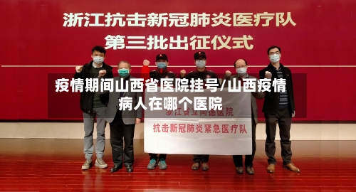 疫情期间山西省医院挂号/山西疫情病人在哪个医院-第1张图片