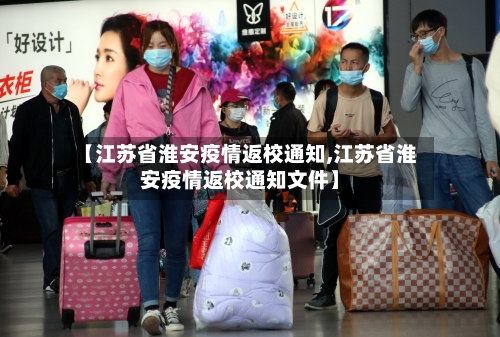 【江苏省淮安疫情返校通知,江苏省淮安疫情返校通知文件】-第1张图片