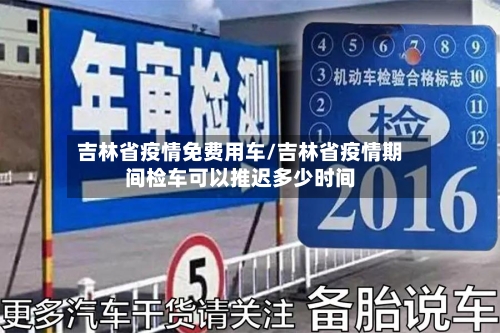 吉林省疫情免费用车/吉林省疫情期间检车可以推迟多少时间-第1张图片
