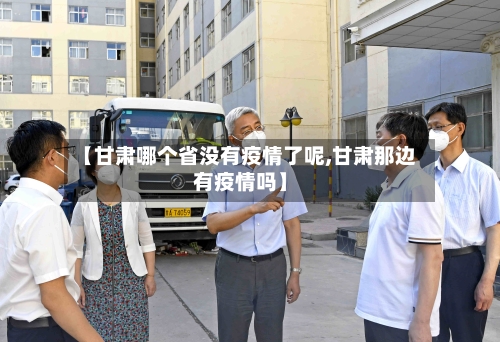 【甘肃哪个省没有疫情了呢,甘肃那边有疫情吗】-第2张图片