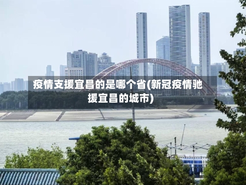 疫情支援宜昌的是哪个省(新冠疫情驰援宜昌的城市)-第3张图片