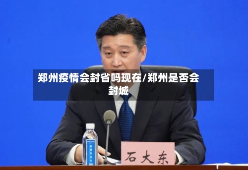 郑州疫情会封省吗现在/郑州是否会封城-第1张图片