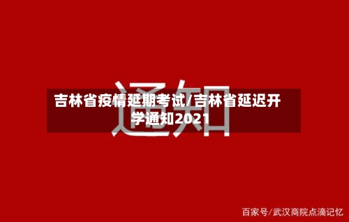 吉林省疫情延期考试/吉林省延迟开学通知2021-第1张图片