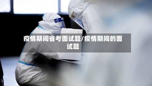 疫情期间省考面试题/疫情期间的面试题-第1张图片