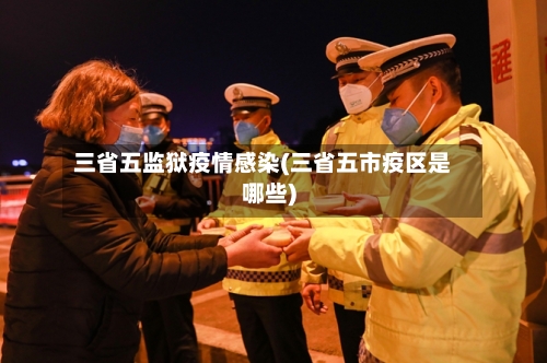 三省五监狱疫情感染(三省五市疫区是哪些)-第2张图片