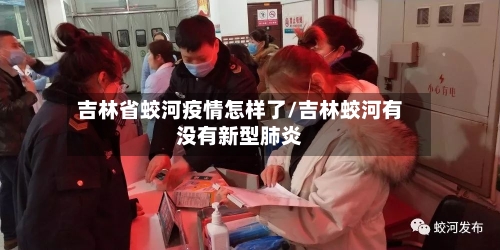 吉林省蛟河疫情怎样了/吉林蛟河有没有新型肺炎-第3张图片