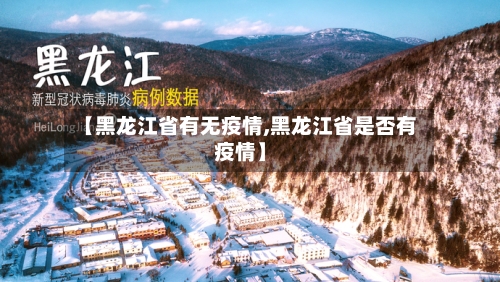 【黑龙江省有无疫情,黑龙江省是否有疫情】-第1张图片