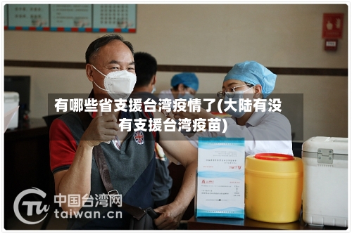 有哪些省支援台湾疫情了(大陆有没有支援台湾疫苗)-第2张图片