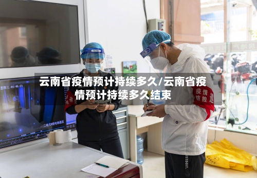 云南省疫情预计持续多久/云南省疫情预计持续多久结束-第1张图片