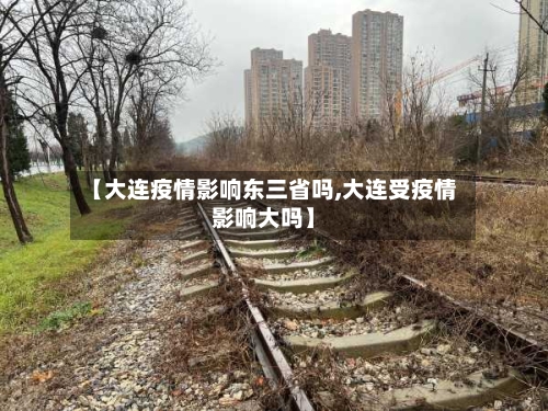 【大连疫情影响东三省吗,大连受疫情影响大吗】-第2张图片