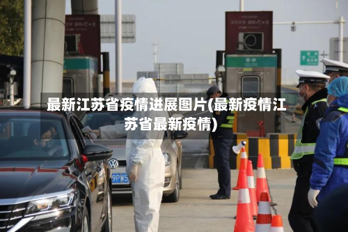 最新江苏省疫情进展图片(最新疫情江苏省最新疫情)-第2张图片