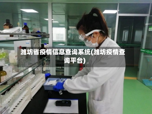 潍坊省疫情信息查询系统(潍坊疫情查询平台)-第1张图片