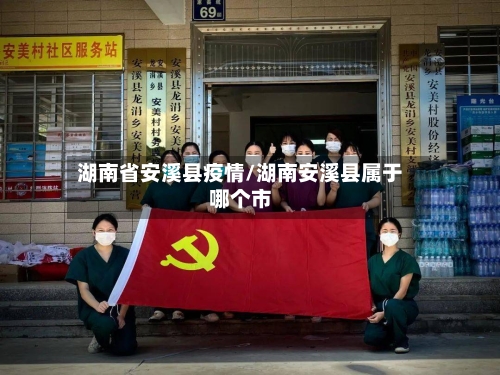 湖南省安溪县疫情/湖南安溪县属于哪个市-第1张图片