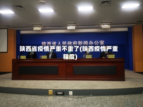 陕西省疫情严重不重了(陕西疫情严重程度)-第1张图片