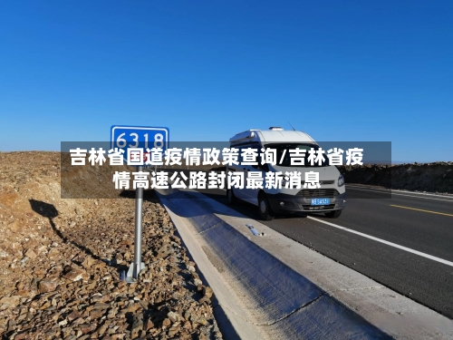 吉林省国道疫情政策查询/吉林省疫情高速公路封闭最新消息-第2张图片