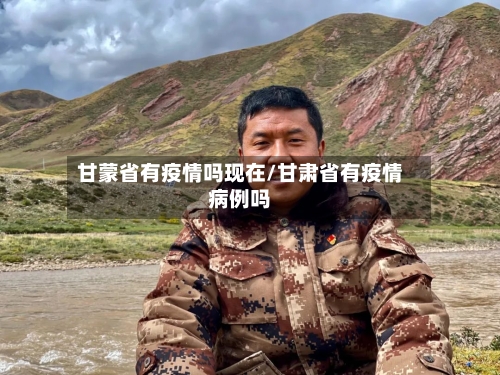 甘蒙省有疫情吗现在/甘肃省有疫情病例吗-第1张图片