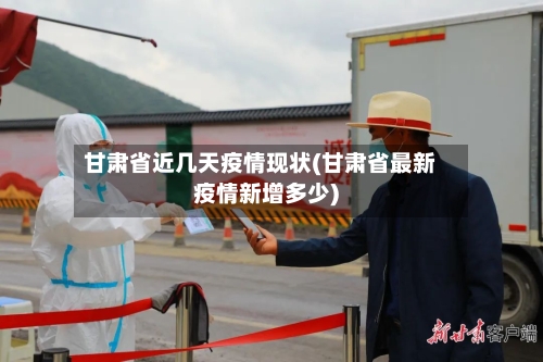 甘肃省近几天疫情现状(甘肃省最新疫情新增多少)-第2张图片