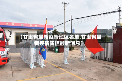 【甘肃省最新疫情地区名单,甘肃省最新疫情防控最新消息】-第1张图片