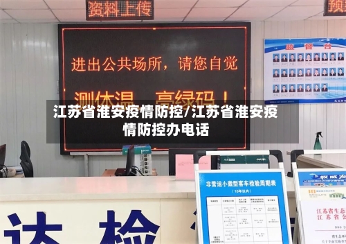 江苏省淮安疫情防控/江苏省淮安疫情防控办电话-第1张图片