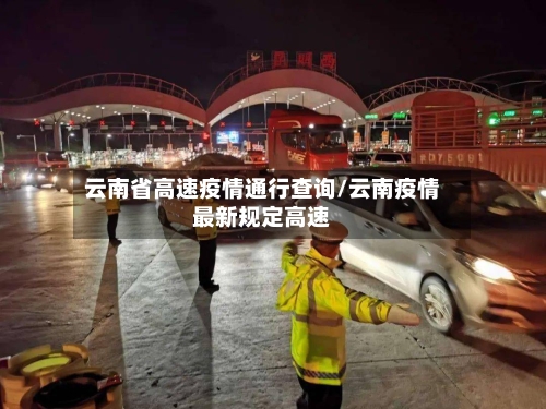 云南省高速疫情通行查询/云南疫情最新规定高速-第1张图片