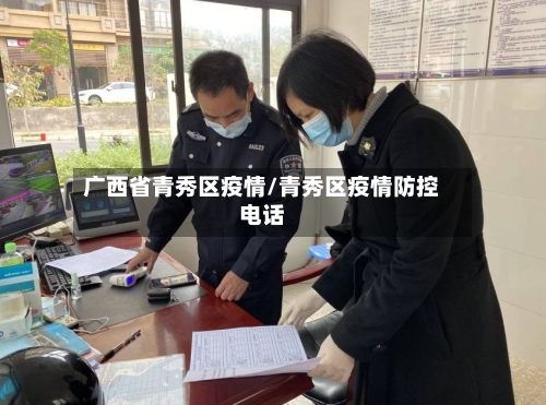 广西省青秀区疫情/青秀区疫情防控电话-第1张图片