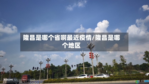 隆昌是哪个省啊最近疫情/隆昌是哪个地区-第2张图片